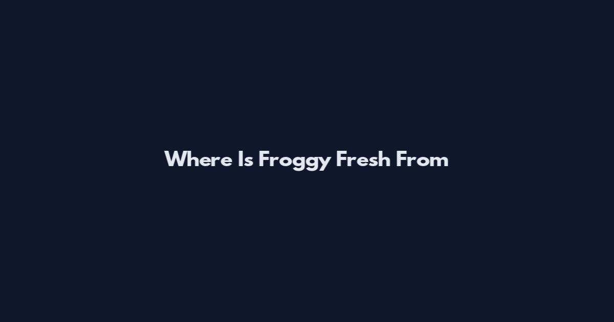 Where Is Froggy Fresh From
