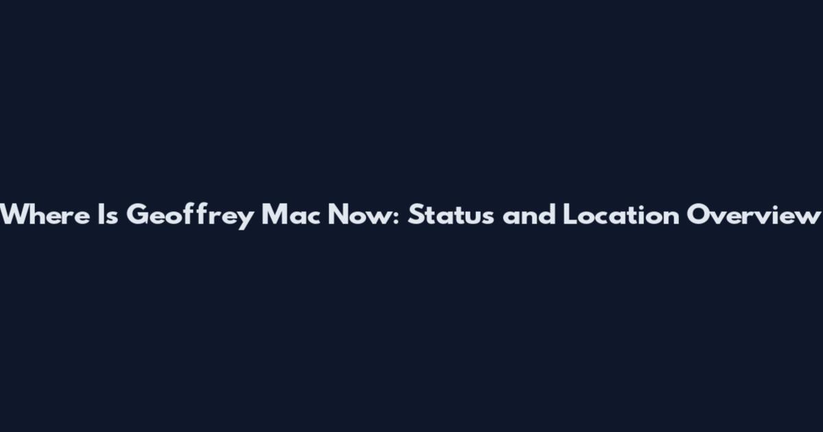 Where Is Geoffrey Mac Now: Status and Location Overview