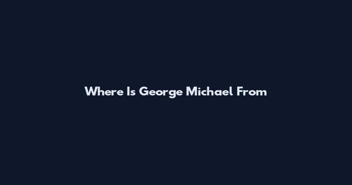 Where Is George Michael From