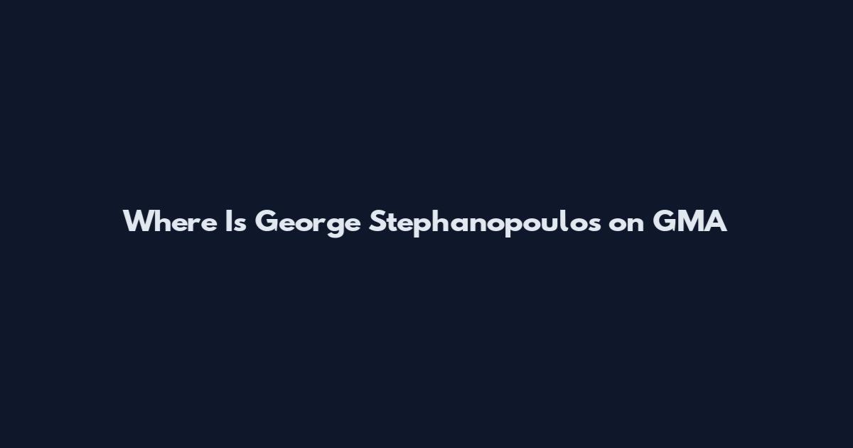 Where Is George Stephanopoulos on GMA