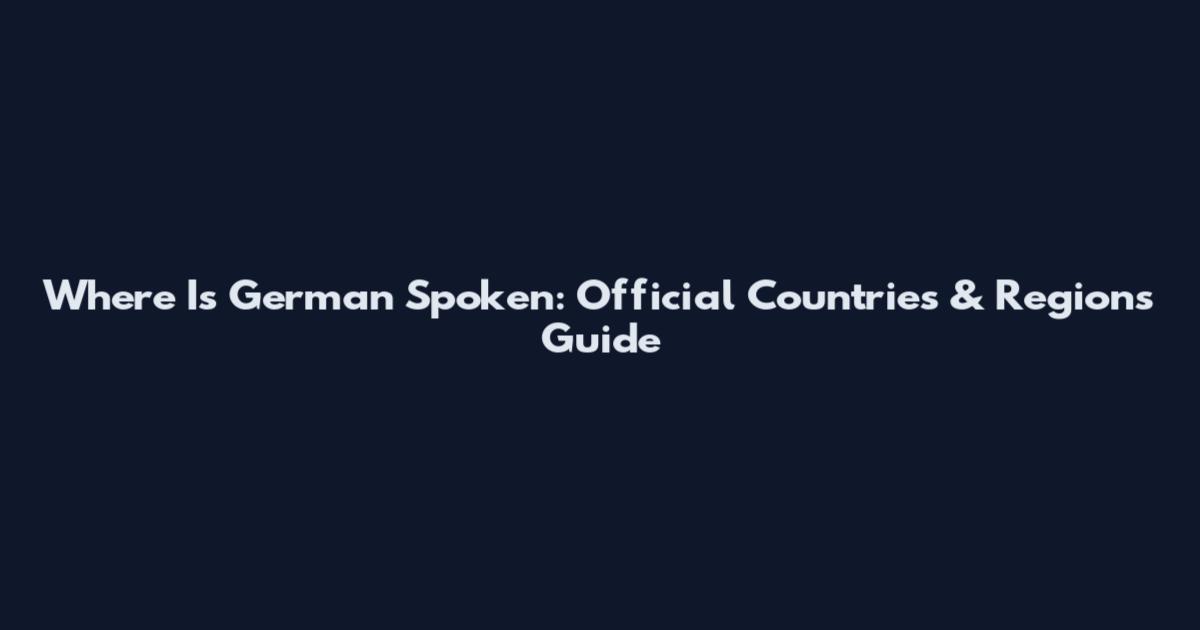 Where Is German Spoken: Official Countries & Regions Guide