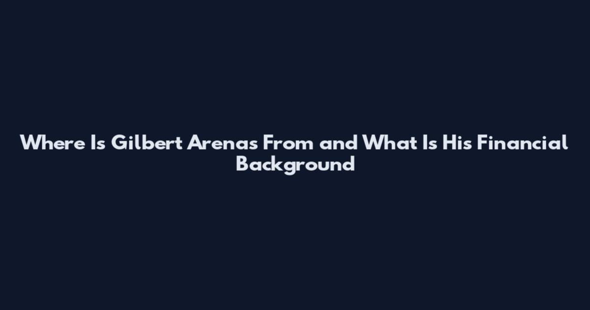 Where Is Gilbert Arenas From and What Is His Financial Background