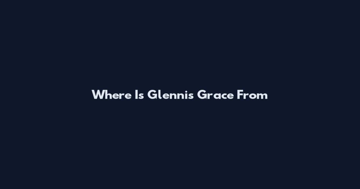 Where Is Glennis Grace From