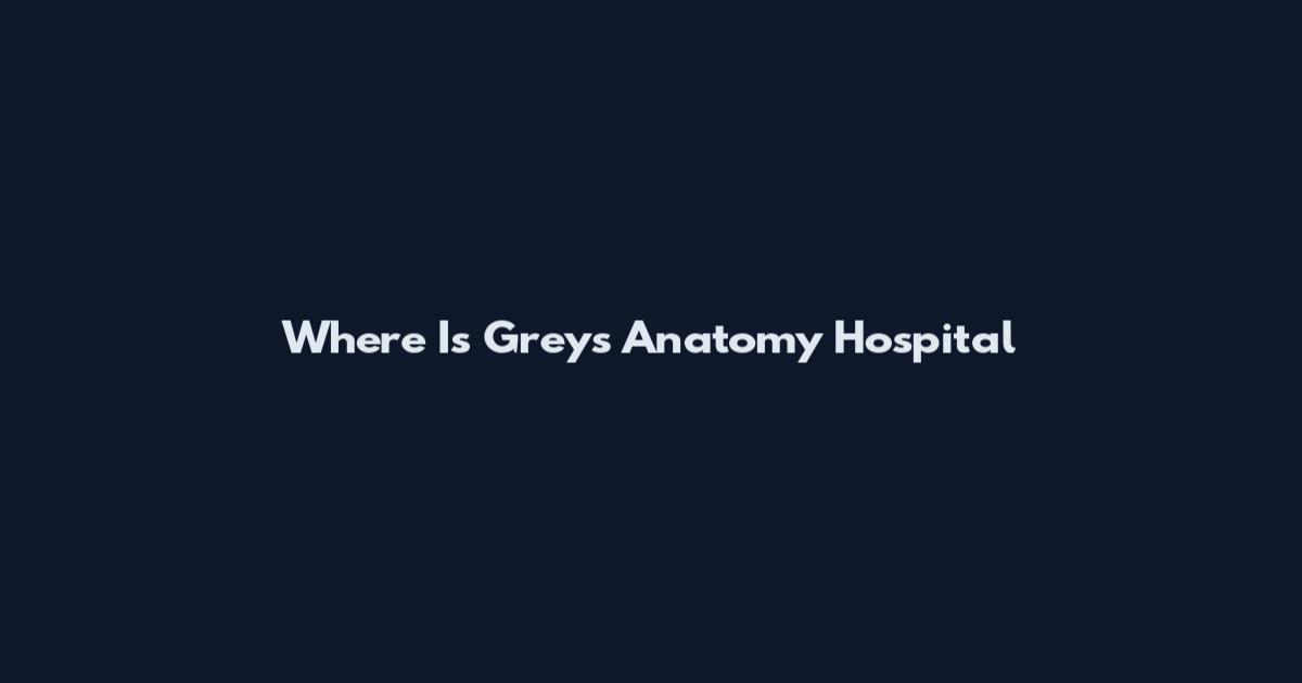 Where Is Grey's Anatomy Hospital