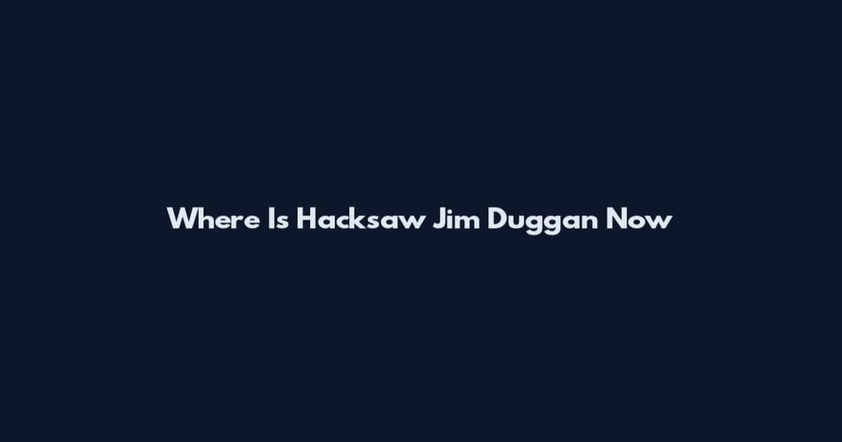 Where Is Hacksaw Jim Duggan Now