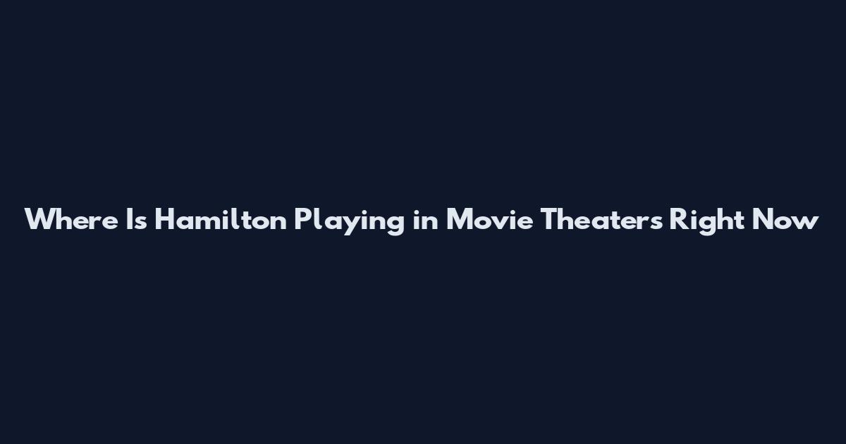 Where Is Hamilton Playing in Movie Theaters Right Now