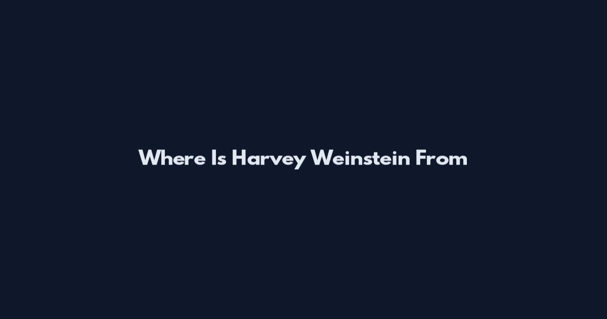 Where Is Harvey Weinstein From
