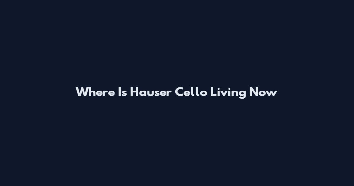 Where Is Hauser Cello Living Now