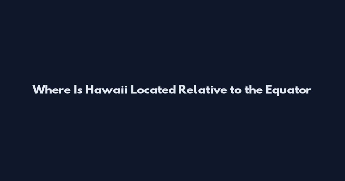 Where Is Hawaii Located Relative to the Equator