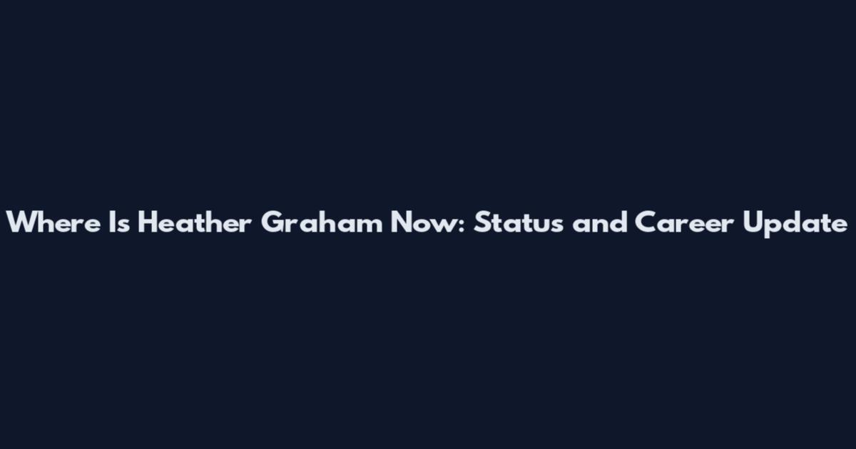 Where Is Heather Graham Now: Status and Career Update