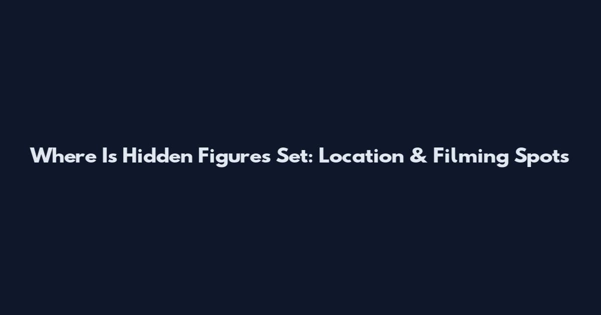 Where Is Hidden Figures Set: Location & Filming Spots