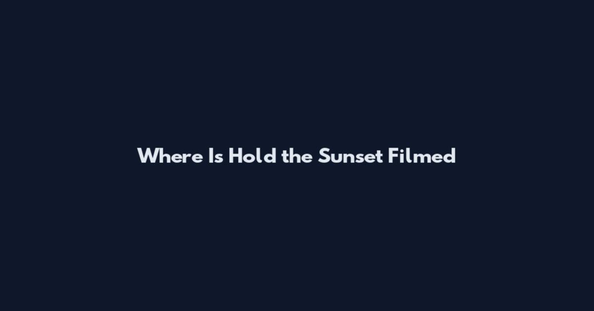 Where Is Hold the Sunset Filmed