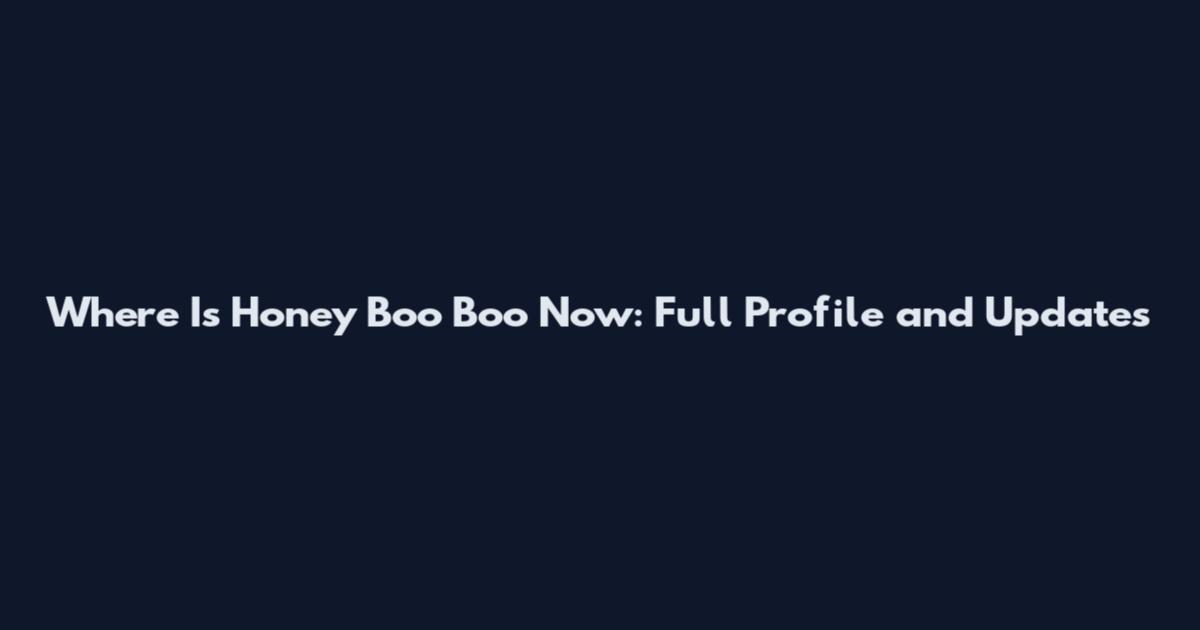 Where Is Honey Boo Boo Now: Full Profile and Updates