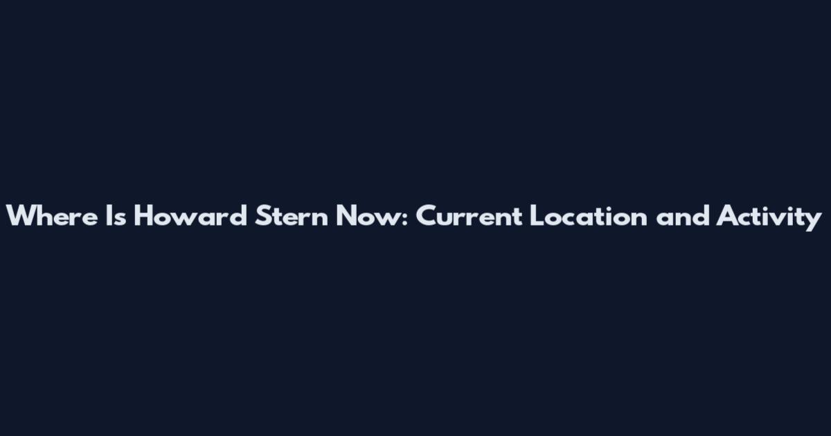 Where Is Howard Stern Now: Current Location and Activity