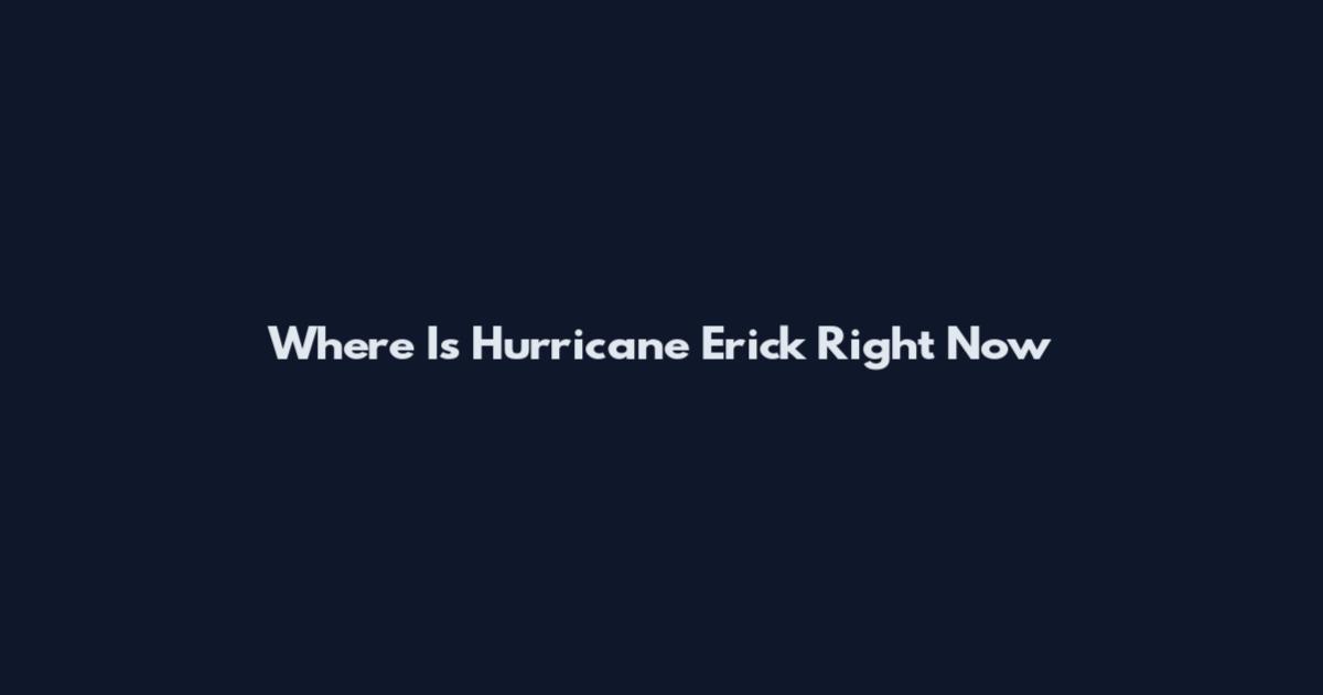 Where Is Hurricane Erick Right Now