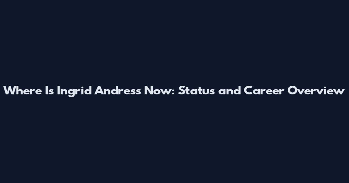 Where Is Ingrid Andress Now: Status and Career Overview
