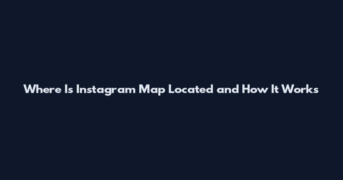 Where Is Instagram Map Located and How It Works
