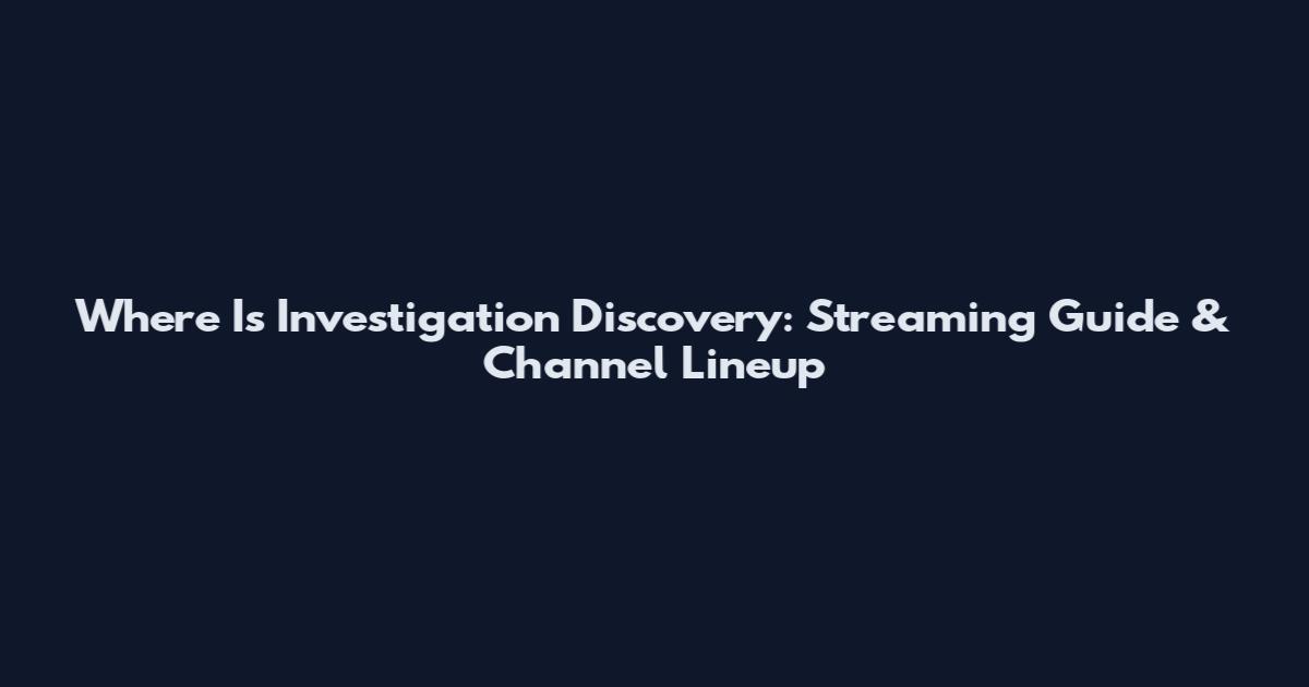 Where Is Investigation Discovery: Streaming Guide & Channel Lineup