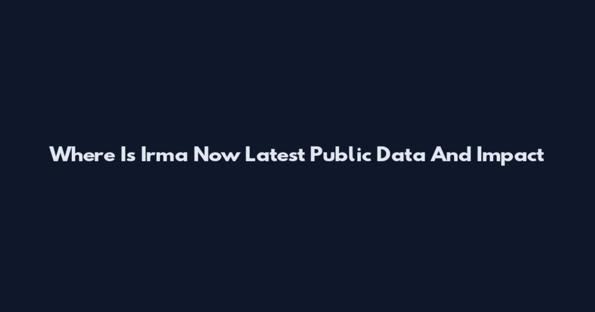 Where Is Irma Now Latest Public Data And Impact