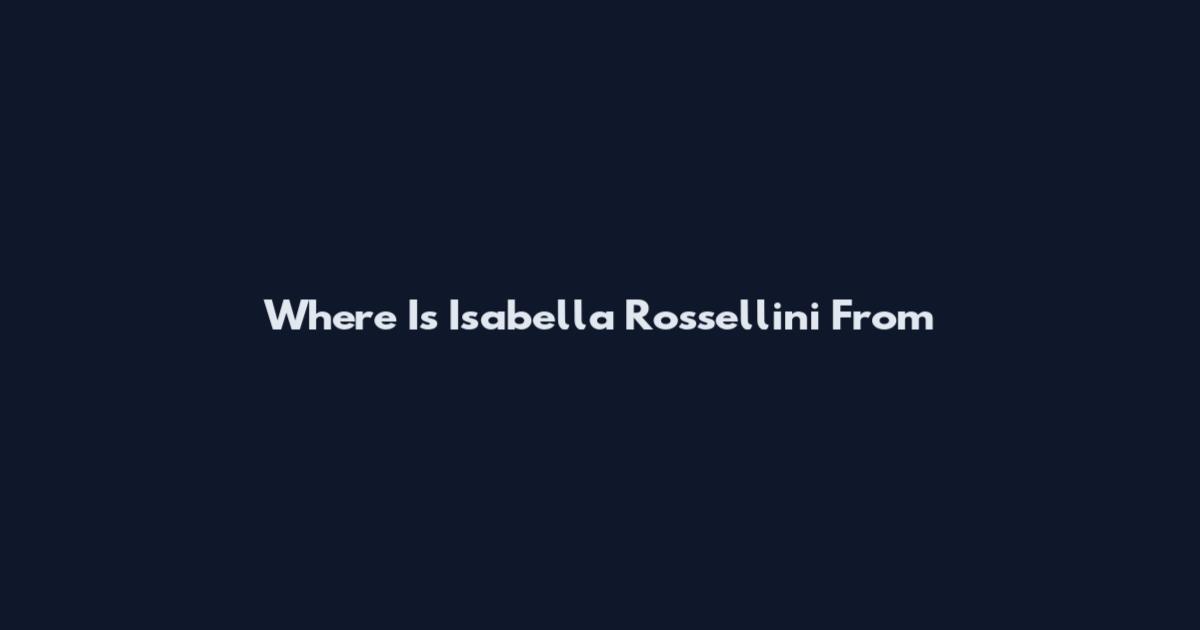 Where Is Isabella Rossellini From