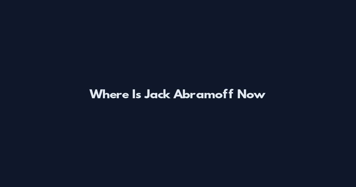 Where Is Jack Abramoff Now