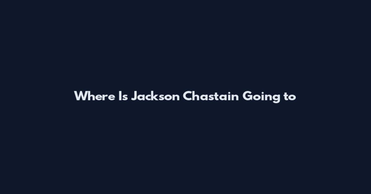 Where Is Jackson Chastain Going to