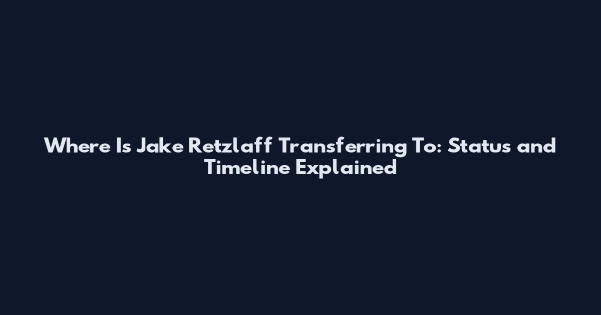 Where Is Jake Retzlaff Transferring To: Status and Timeline Explained