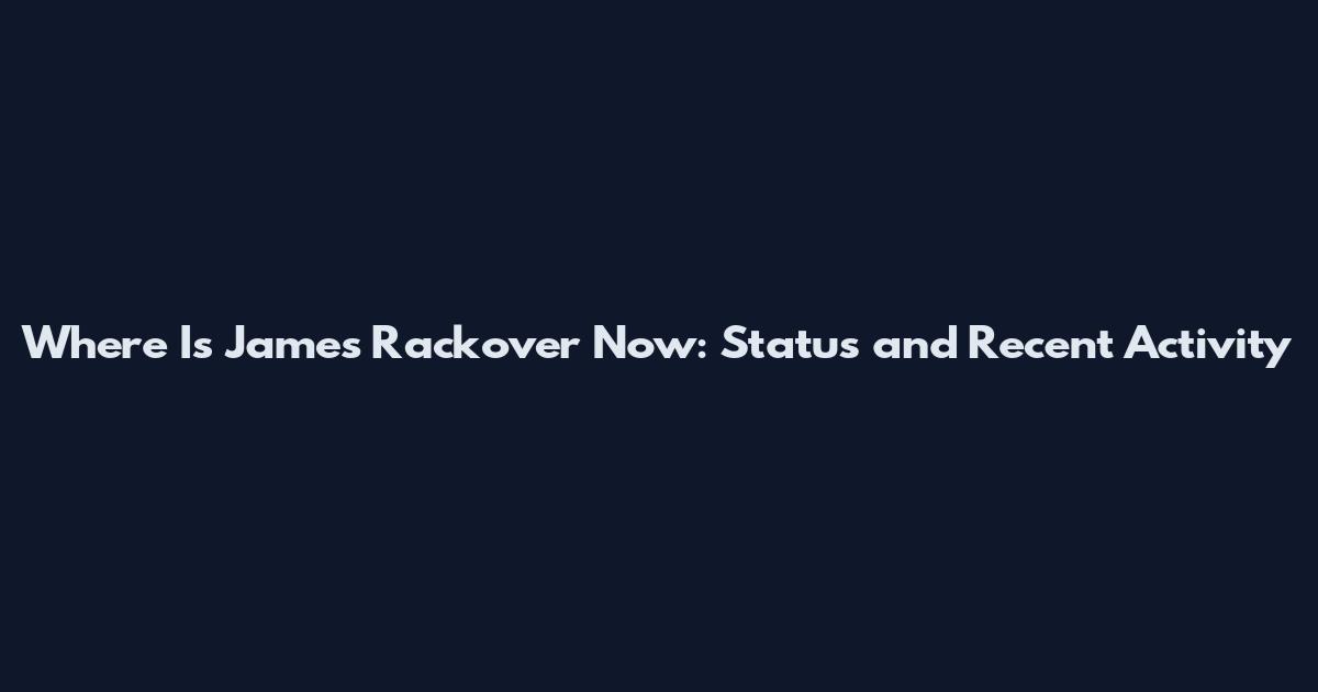 Where Is James Rackover Now: Status and Recent Activity