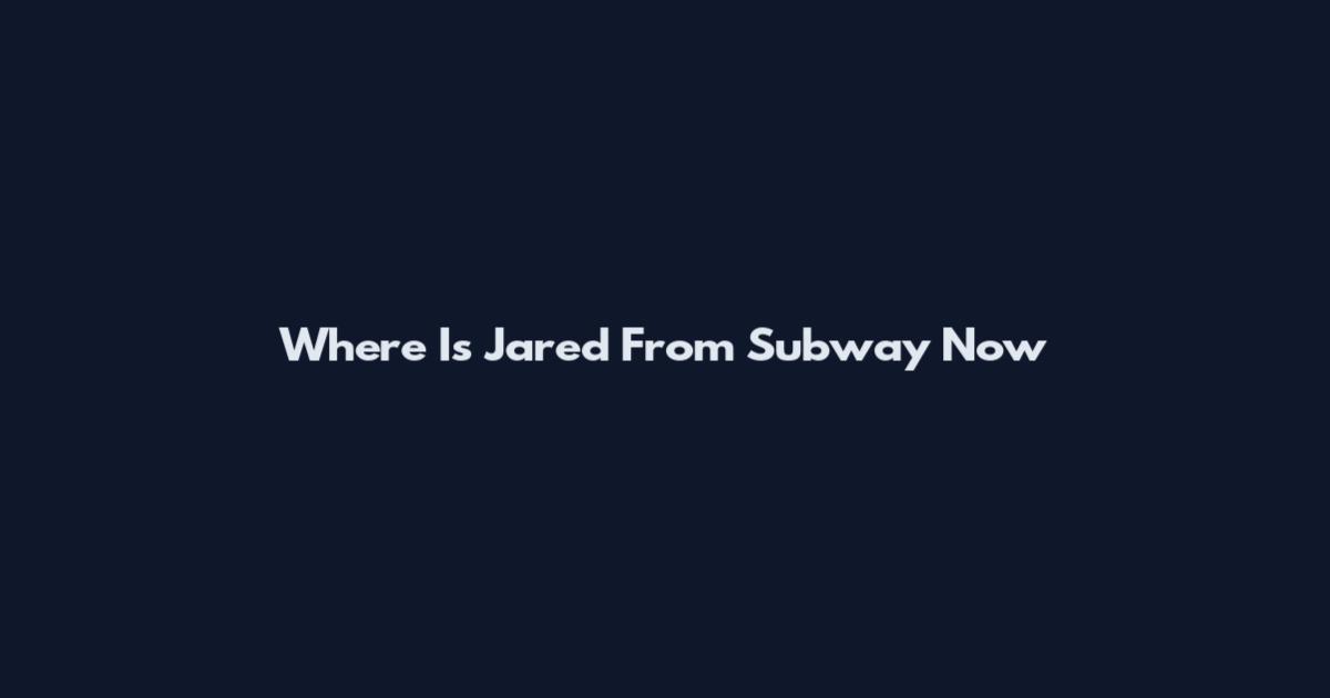 Where Is Jared From Subway Now