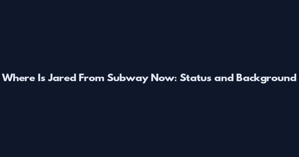 Where Is Jared From Subway Now: Status and Background