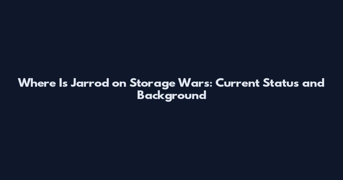 Where Is Jarrod on Storage Wars: Current Status and Background