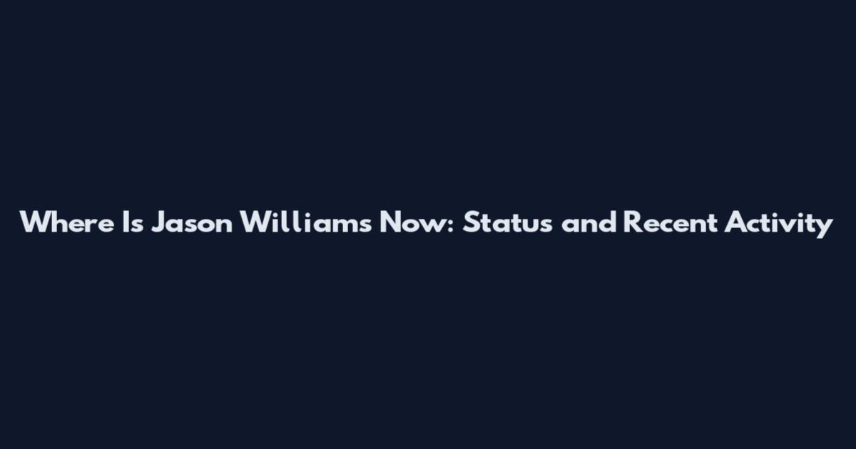 Where Is Jason Williams Now: Status and Recent Activity