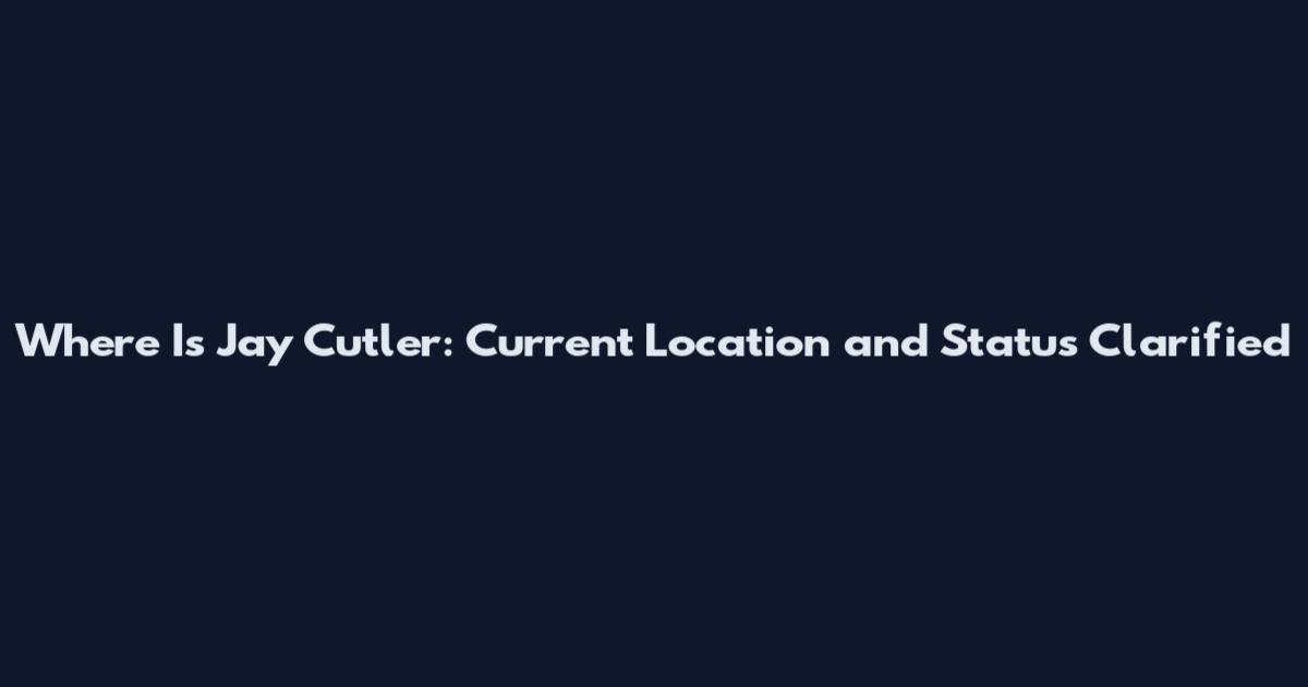 Where Is Jay Cutler: Current Location and Status Clarified