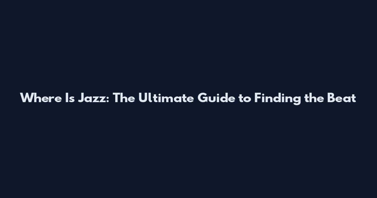 Where Is Jazz: The Ultimate Guide to Finding the Beat