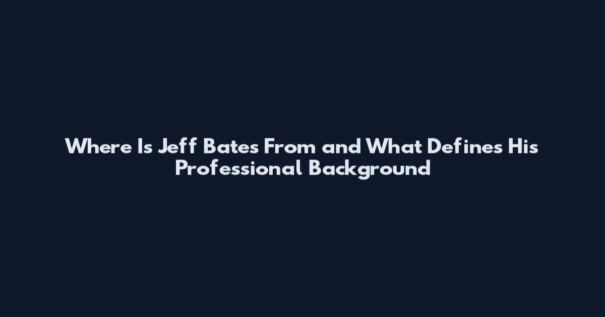 Where Is Jeff Bates From and What Defines His Professional Background