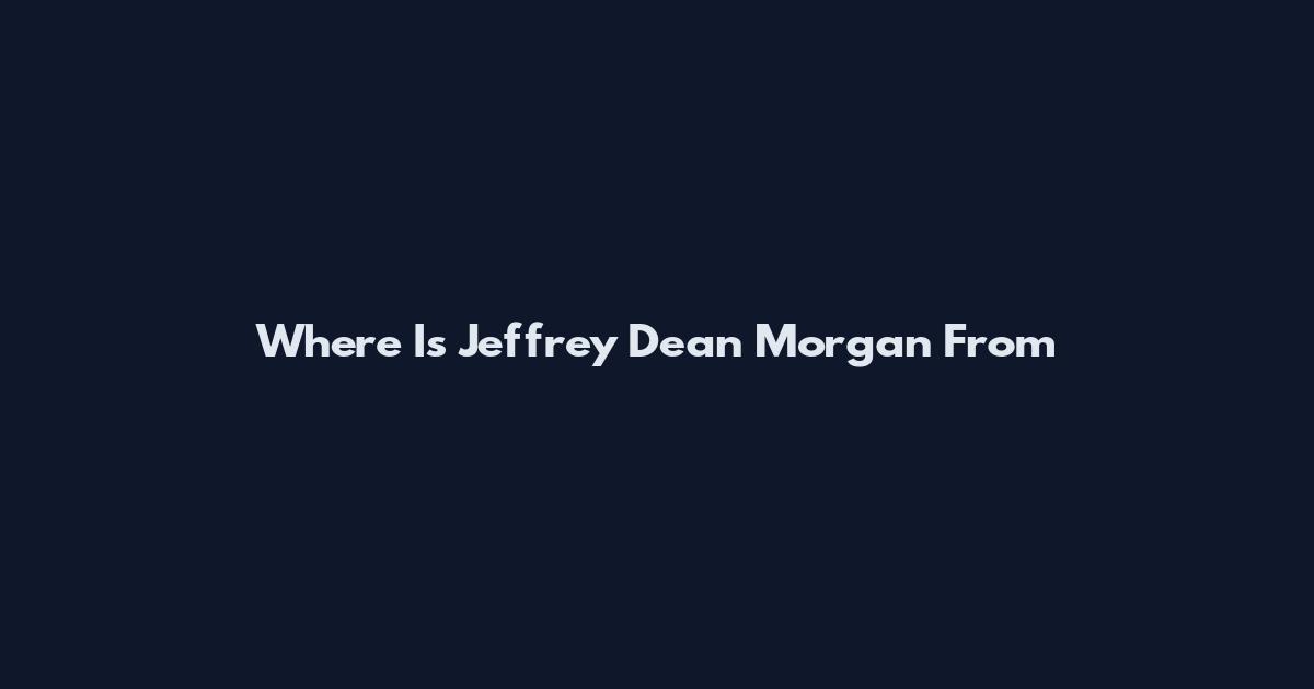 Where Is Jeffrey Dean Morgan From