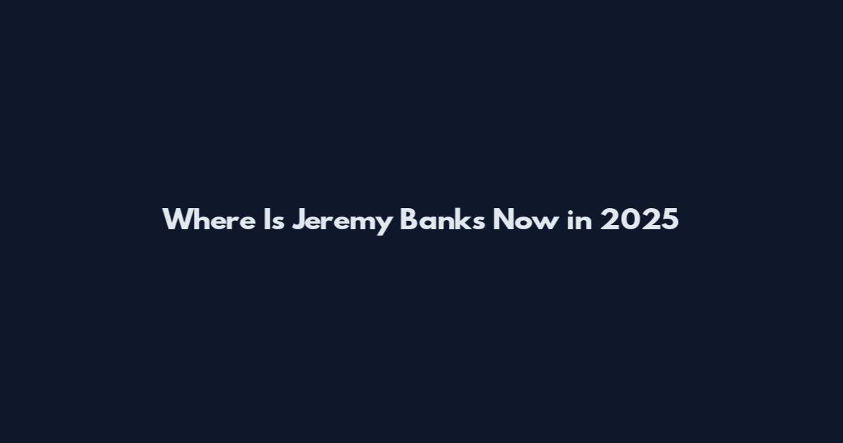 Where Is Jeremy Banks Now in 2025