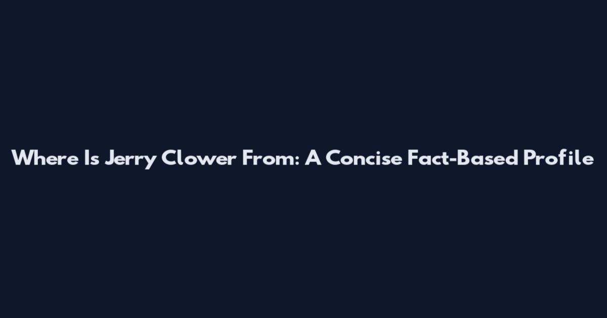 Where Is Jerry Clower From: A Concise Fact-Based Profile