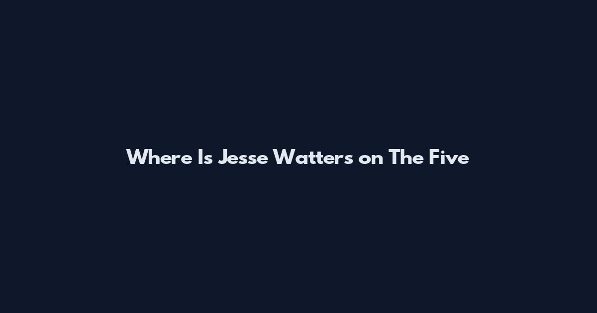Where Is Jesse Watters on The Five