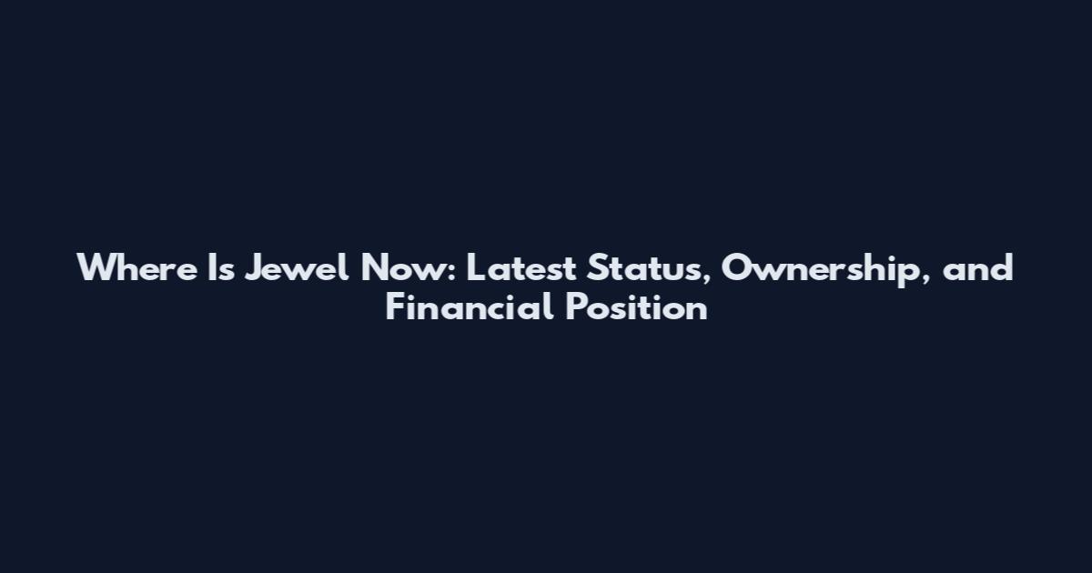 Where Is Jewel Now: Latest Status, Ownership, and Financial Position