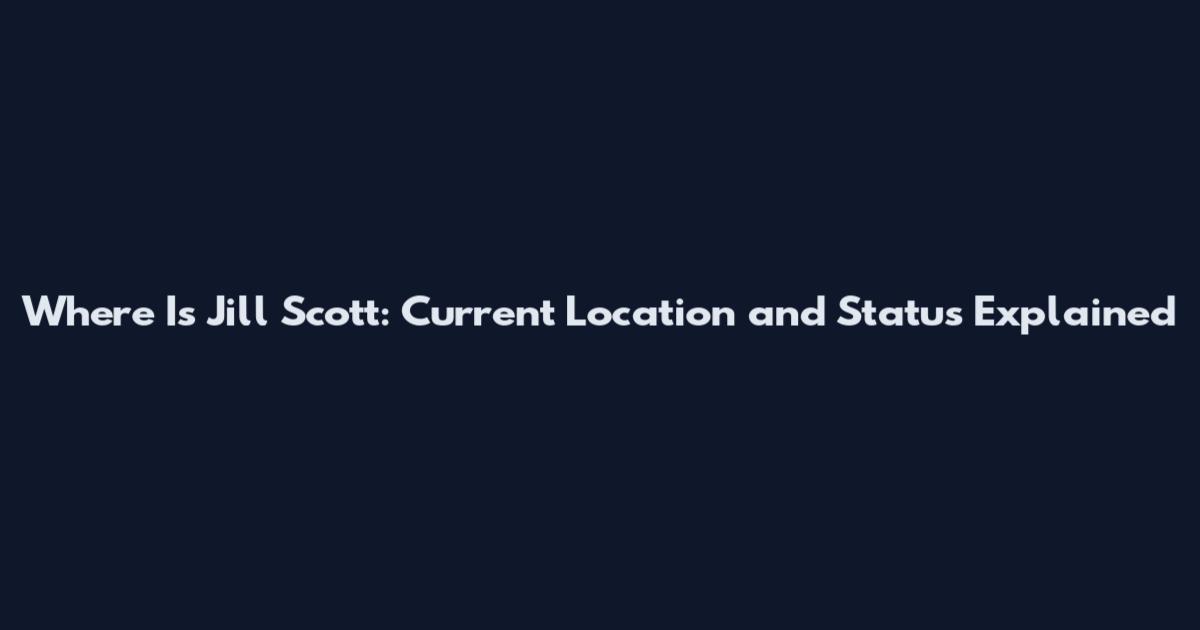 Where Is Jill Scott: Current Location and Status Explained