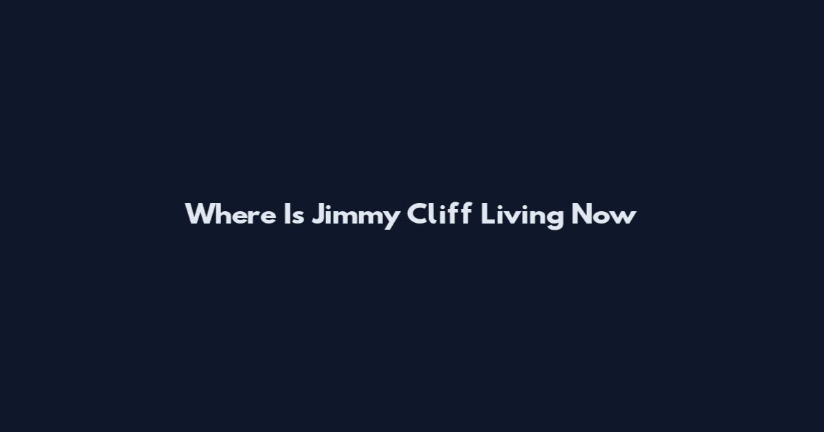 Where Is Jimmy Cliff Living Now