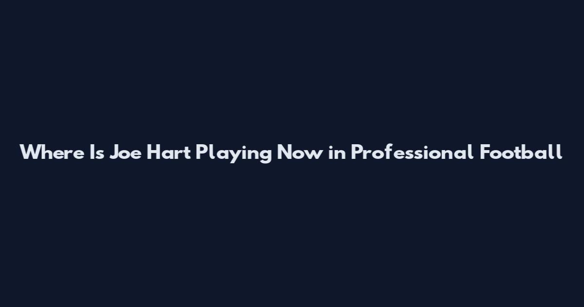 Where Is Joe Hart Playing Now in Professional Football