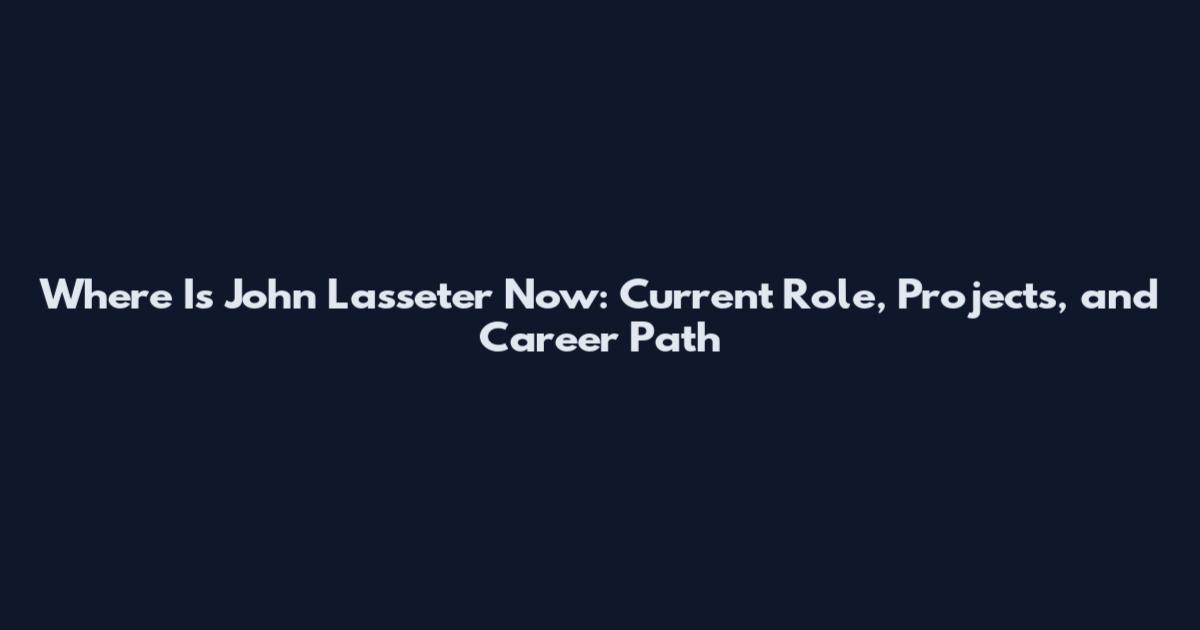 Where Is John Lasseter Now: Current Role, Projects, and Career Path