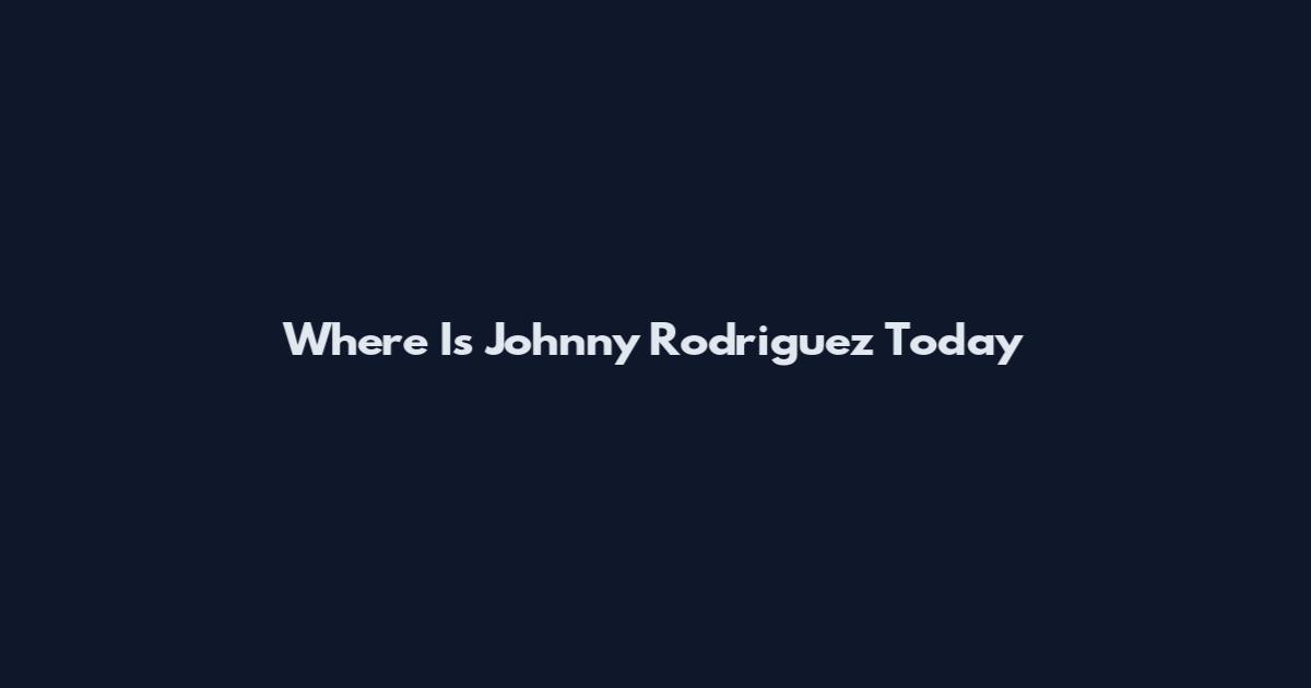 Where Is Johnny Rodriguez Today