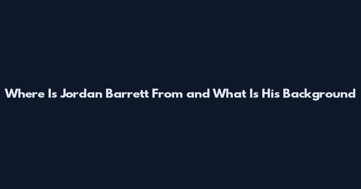 Where Is Jordan Barrett From and What Is His Background