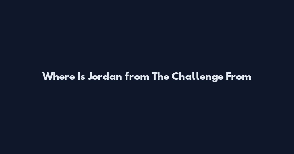Where Is Jordan from The Challenge From