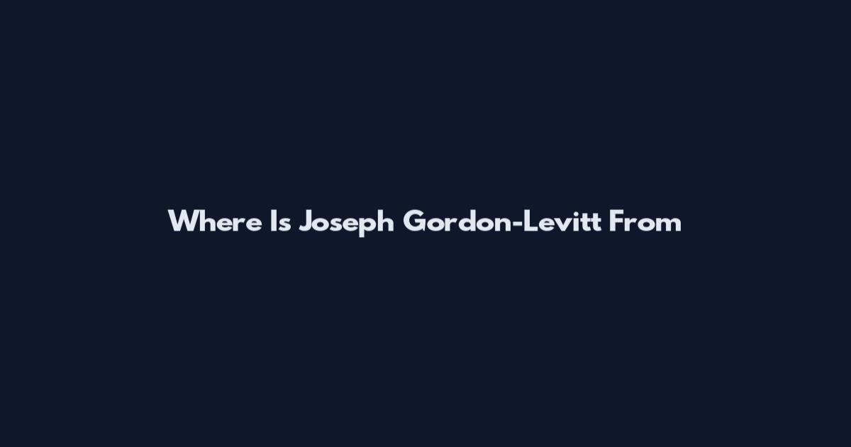 Where Is Joseph Gordon-Levitt From