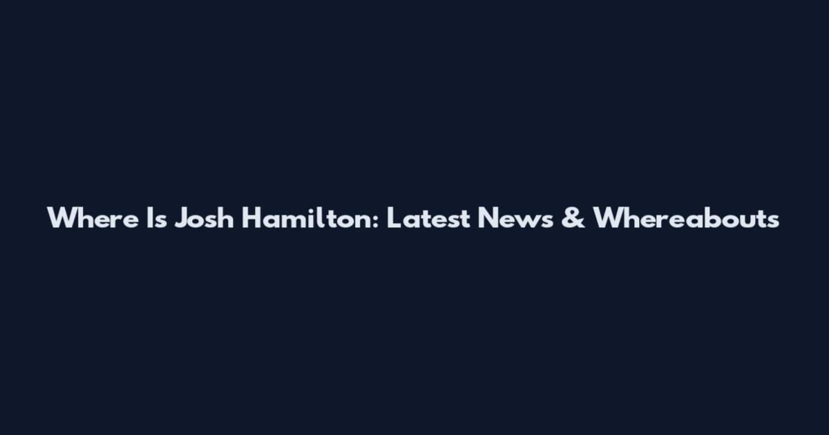 Where Is Josh Hamilton: Latest News & Whereabouts