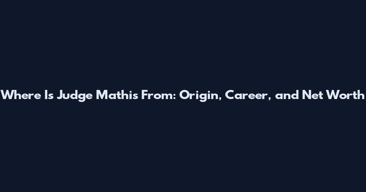 Where Is Judge Mathis From: Origin, Career, and Net Worth